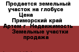 Продается земельный участок на глобусе › Цена ­ 800 000 - Приморский край, Артем г. Недвижимость » Земельные участки продажа   